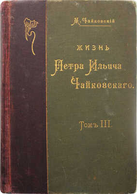 Чайковский М.И. Жизнь Петра Ильича Чайковского. В 3 т. Т. 1-3. М.; Лейпциг, [1900-1902].